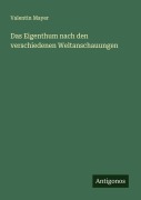 Cover-Bild zum Titel 'Das Eigenthum nach den verschiedenen Weltanschauungen' von 'Valentin Mayer'