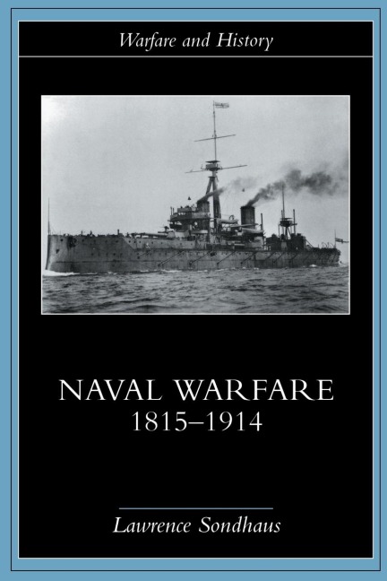 Naval Warfare, 1815-1914 - Lawrence Sondhaus