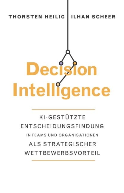 Decision Intelligence - Thorsten Heilig, Ilhan Scheer