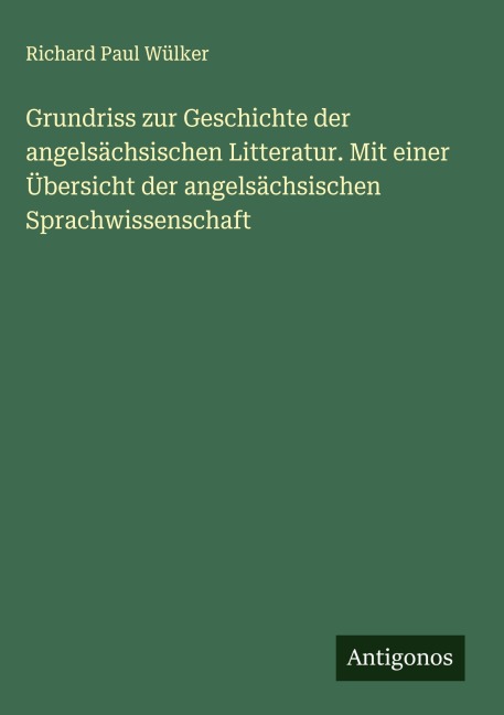 Grundriss zur Geschichte der angelsächsischen Litteratur. Mit einer Übersicht der angelsächsischen Sprachwissenschaft - Richard Paul Wülker