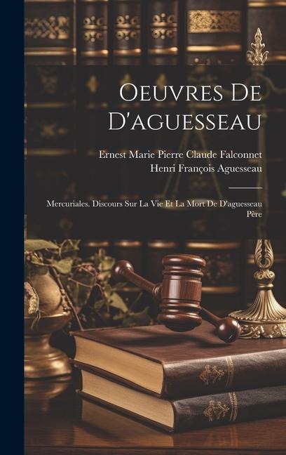 Oeuvres De D'aguesseau: Mercuriales. Discours Sur La Vie Et La Mort De D'aguesseau Père - Henri François Aguesseau, Ernest Marie Pierre Claude Falconnet