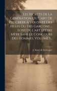 Cover-Bild zum Titel 'Les Secrets De La Génération Ou L'art De Procréer À Volonté Des Filles Ou Des Garçons ... Suivi De L'art D'être Mère Sans Le Concours Des Hommes, Volume 1...' von ''