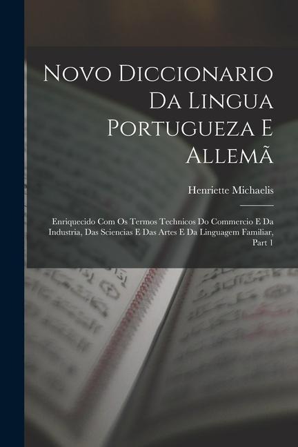 Novo Diccionario Da Lingua Portugueza E Allemã: Enriquecido Com Os Termos Technicos Do Commercio E Da Industria, Das Sciencias E Das Artes E Da Lingua - Henriette Michaelis