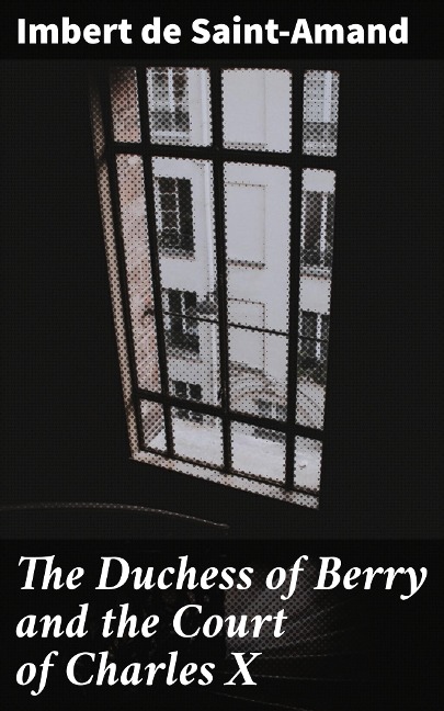 The Duchess of Berry and the Court of Charles X - Imbert De Saint-Amand