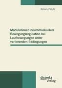 Modulationen neuromuskulärer Bewegungsregulation bei Laufbewegungen unter variierenden Bedingungen - Roland Stutz