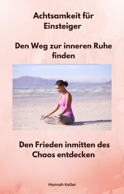 Achtsamkeit für Einsteiger - Den Weg zur inneren Ruhe finden - Hannah Keller, Hannah Keller