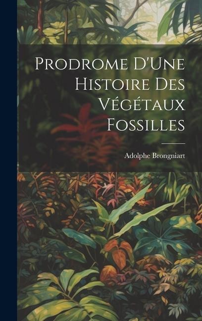 Prodrome D'Une Histoire Des Végétaux Fossilles - Adolphe Brongniart