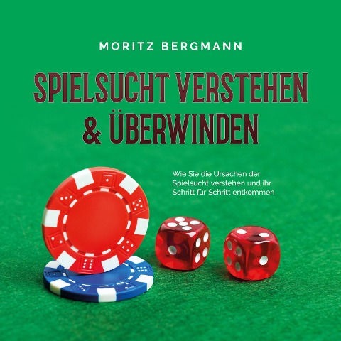 Spielsucht verstehen & überwinden: Wie Sie die Ursachen der Spielsucht verstehen und ihr Schritt für Schritt entkommen - Moritz Bergmann