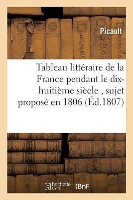 Tableau Littéraire de la France Pendant Le Dix-Huitième Siècle, Sujet Proposé En 1806 Par La: Classe de la Langue Et de la Littérature Françoise de l' - Picault