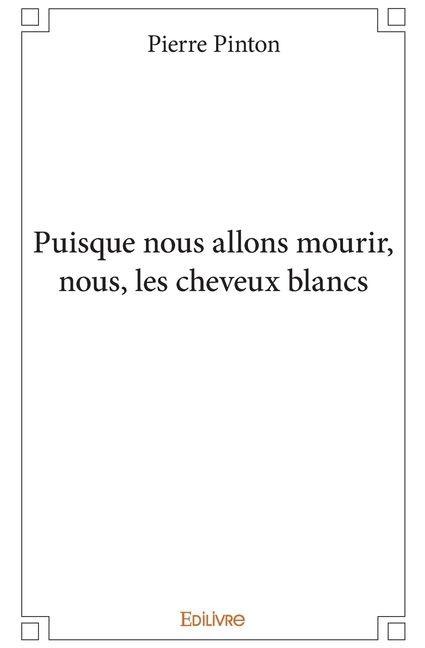 Puisque nous allons mourir, nous, les cheveux blancs - Pierre Pinton