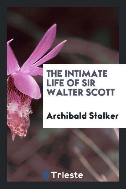 The intimate life of Sir Walter Scott - Archibald Stalker