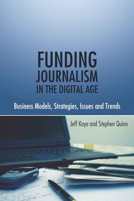 Funding Journalism in the Digital Age - Jeff Kaye, Stephen Quinn
