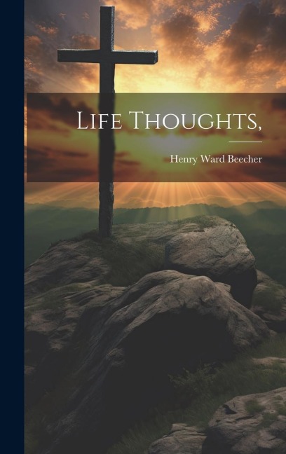 Life Thoughts, - Henry Ward Beecher