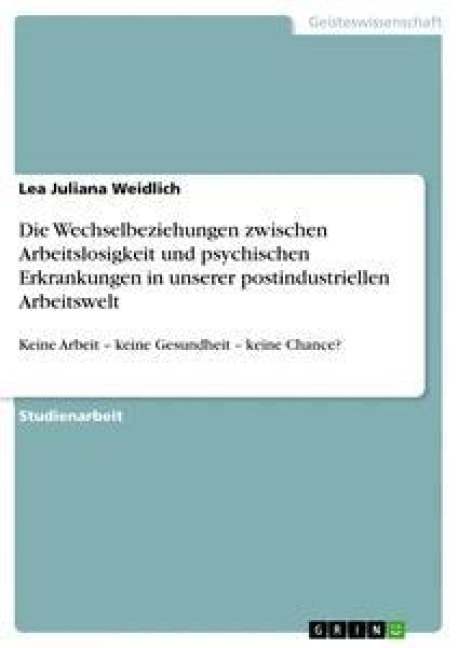 Die Wechselbeziehungen zwischen Arbeitslosigkeit und psychischen Erkrankungen in unserer postindustriellen Arbeitswelt - Lea Juliana Weidlich