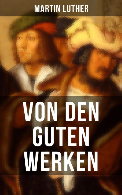 Von den guten Werken - Martin Luther