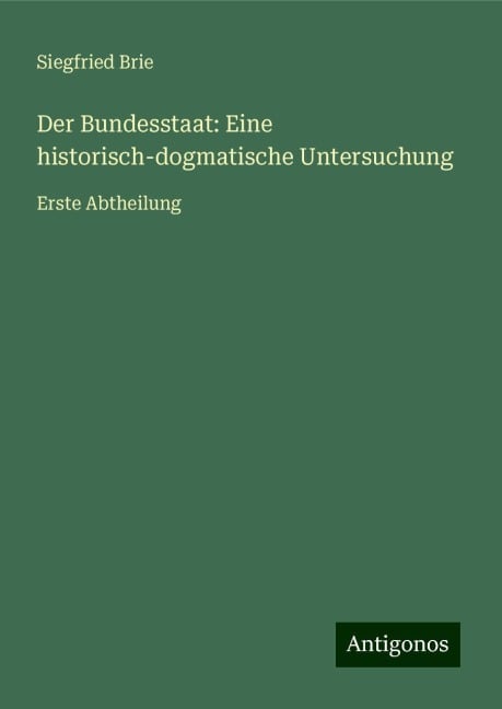 Der Bundesstaat: Eine historisch-dogmatische Untersuchung - Siegfried Brie