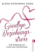Cover-Bild zum Titel 'Goodbye Beziehungsstress' von 'Elena-Katharina Sohn'