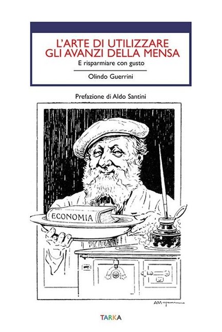 L' arte di utilizzare gli avanzi. E risparmiare con gusto - Olindo Guerrini