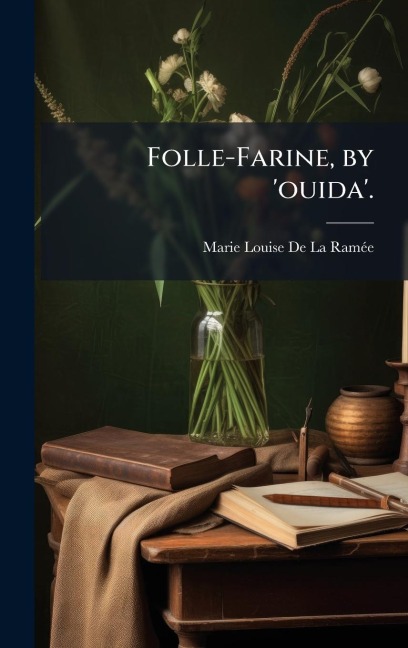 Folle-Farine, by 'ouida'. - Marie Louise de la Ramã(c)E