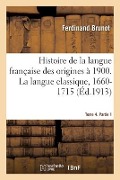 Histoire de la Langue Française Des Origines À 1900. La Langue Classique, 1660-1715 - Ferdinand Brunot