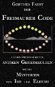 Cover-Bild zum Titel 'Goethes "Faust", der Freimaurer-Code und die Vorbilder aus den antiken Geheimkulten wie den Mysterien von Isis und Eleusis' von 'George Cebadal'
