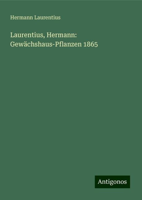 Laurentius, Hermann: Gewächshaus-Pflanzen 1865 - Hermann Laurentius