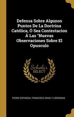Defensa Sobre Algunos Puntos De La Doctrina Católica, Ó Sea Contestacion Á Las "Nuevas Observaciones Sobre El Opusculo - Pedro Espinosa, Francisco Arias Y Cárdenas