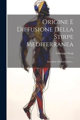 Origine E Diffusione Della Stirpe Mediterranea: Induzioni Antropologiche... - Giuseppe Sergi