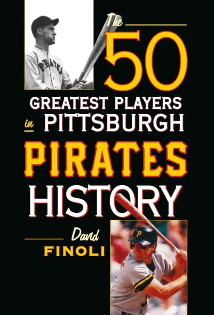 The 50 Greatest Players in Pittsburgh Pirates History - David Finoli