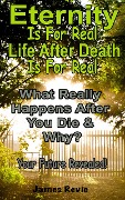 Cover-Bild zum Titel 'Eternity Is For Real. Life After Death Is For Real:What Really Happens After You Die and Why? (Win the War Room Prayer Battle)' von 'James Revie'