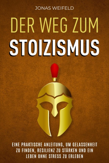 Der Weg Zum Stoizismus: Eine Praktische Anleitung, Um Gelassenheit Zu Finden, Resilienz Zu Stärken Und Ein Leben Ohne Stress Zu Erleben - Jonas Weifeld
