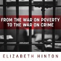 From the War on Poverty to the War on Crime Lib/E: The Making of Mass Incarceration in America - Elizabeth Hinton