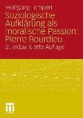 Soziologische Aufklärung als moralische Passion: Pierre Bourdieu - Wolfgang Lempert