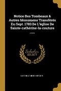 Notice Des Tombeaux & Autres Monumens Transférés En Sept. 1783 De L'église De Sainte-cathérine-la-couture ...... - Bartholomeus Mercier