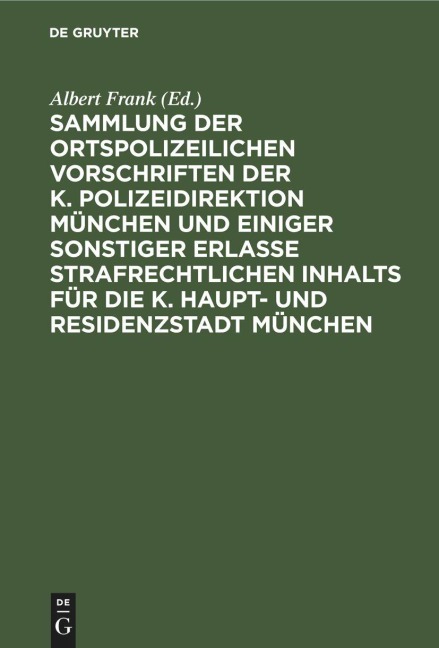 Sammlung der ortspolizeilichen Vorschriften der K. Polizeidirektion München und einiger sonstiger Erlasse strafrechtlichen Inhalts für die K. Haupt- und Residenzstadt München - 