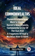 Cover-Bild zum Titel 'Ideal Commonwealths Plutarch's Lycurgus, More'S Utopia, Bacon's New Atlantis, Campanella's City Of The Sun And A Fragment Of Hall's Mundus Alter Et Idem' von 'Morley Ed Henry'