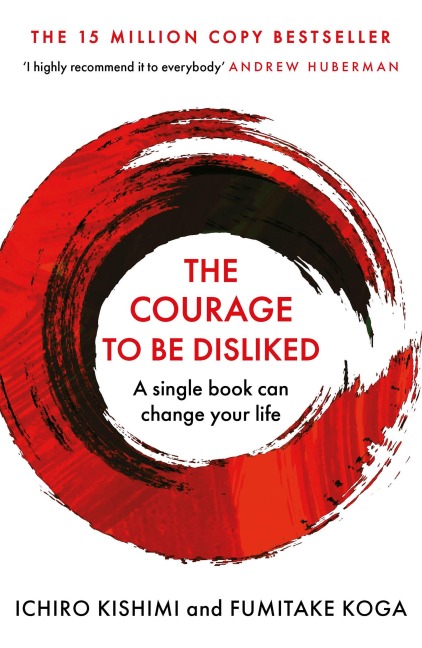 The Courage To Be Disliked - Ichiro Kishimi, Fumitake Koga