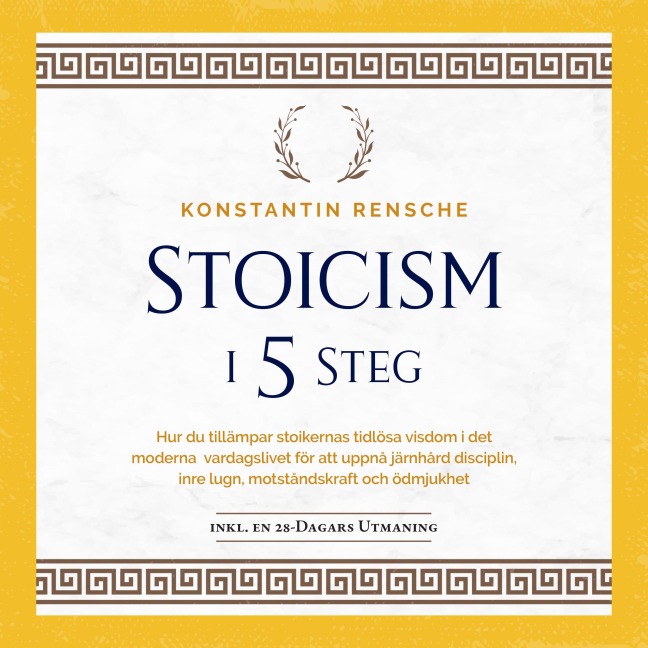 Stoicism i 5 steg: Hur du tillämpar stoikernas tidlösa visdom i det moderna vardagslivet för att uppnå järnhård disciplin, inre lugn, motståndskraft och ödmjukhet - Konstantin Rensche