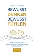 Cover-Bild zum Titel 'Bewusst denken Bewusst fühlen - Führe durch die Kraft deiner Gedanken und Emotionen ein erfülltes Leben' von 'Nicolas Geyer'
