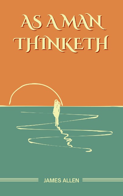 As a Man Thinketh: The Original Unabridged and Complete Edition (James Allen Classics) - Allen James Allen