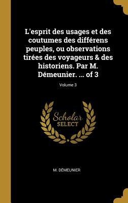 L'esprit des usages et des coutumes des différens peuples, ou observations tirées des voyageurs & des historiens. Par M. Démeunier. ... of 3; Volume 3 - M. Démeunier