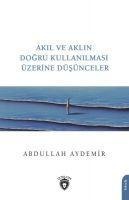 Akil ve Aklin Dogru Kullanilmasi Üzerine Düsünceler - Abdullah Aydemir
