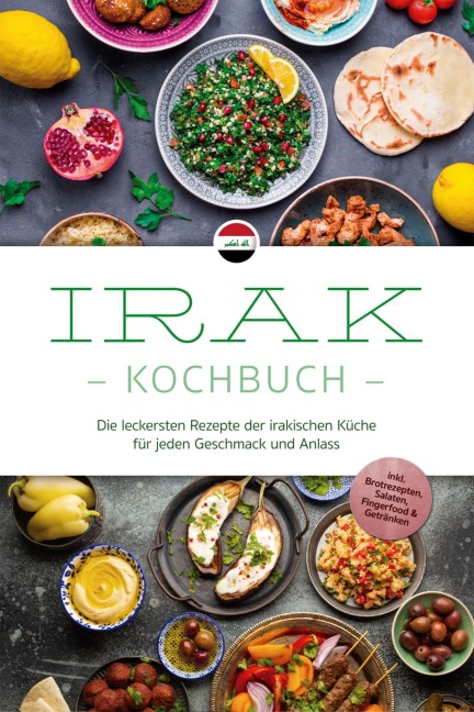 Irak Kochbuch: Die leckersten Rezepte der irakischen Küche für jeden Geschmack und Anlass - inkl. Brotrezepten, Salaten, Fingerfood & Getränken - Elina Al-Samarrai