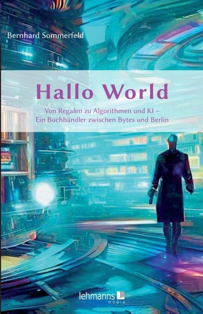 Hallo World ;-) Eine Reise durch die digitale Revolution - Bernhard Sommerfeld