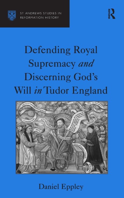 Defending Royal Supremacy and Discerning God's Will in Tudor England - Daniel Eppley