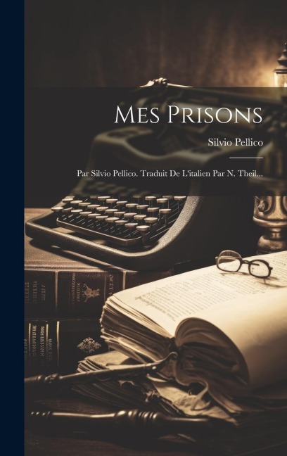 Mes Prisons: Par Silvio Pellico. Traduit De L'italien Par N. Theil... - Silvio Pellico