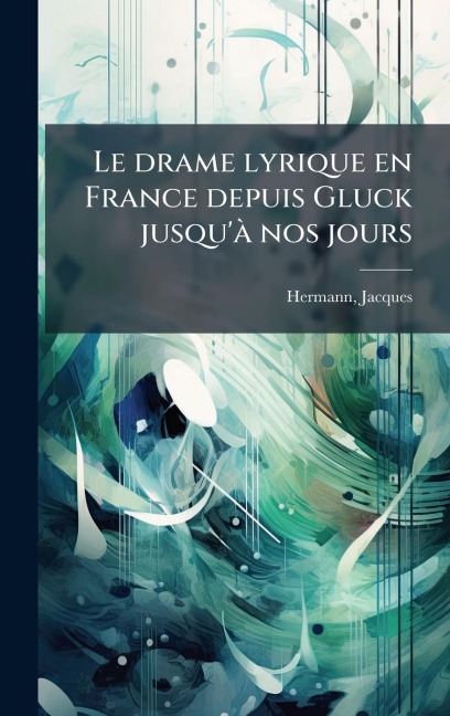 Le drame lyrique en France depuis Gluck jusqu'Ã nos jours - Hermann Jacques
