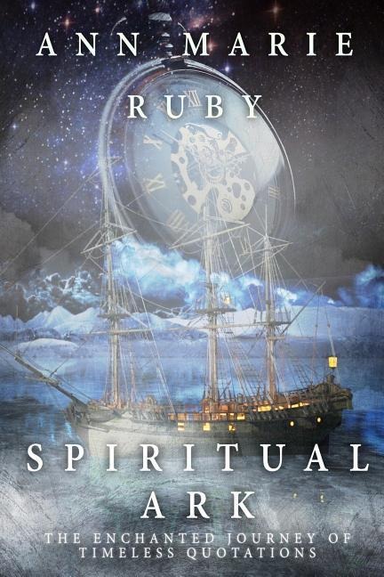 Spiritual Ark: The Enchanted Journey Of Timeless Quotations - Ann Marie Ruby