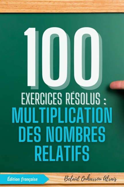 100 Exercices Résolus : Multiplication des Nombres Relatifs (100 Exercices Résolus - Série de Pratique Mathématique, #2) - Belaid Ouharrou Alrais