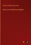 Cover-Bild zum Titel 'Essai sur la neutralité de la Belgique' von 'Guillaume Amédée Auguste Arendt'